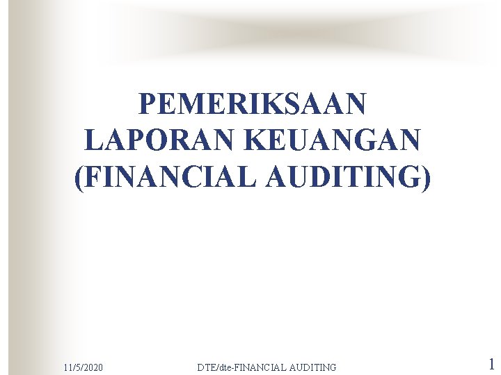 PEMERIKSAAN LAPORAN KEUANGAN (FINANCIAL AUDITING) 11/5/2020 DTE/dte-FINANCIAL AUDITING 1 
