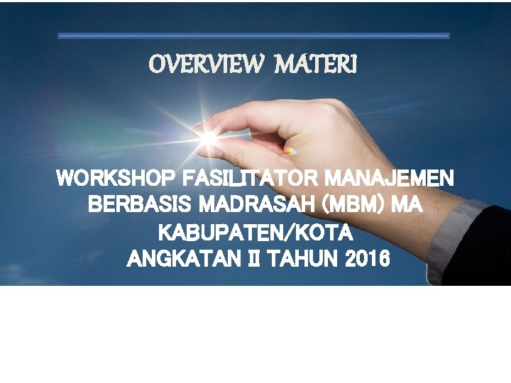 OVERVIEW MATERI WORKSHOP FASILITATOR MANAJEMEN BERBASIS MADRASAH (MBM) MA KABUPATEN/KOTA ANGKATAN II TAHUN 2016