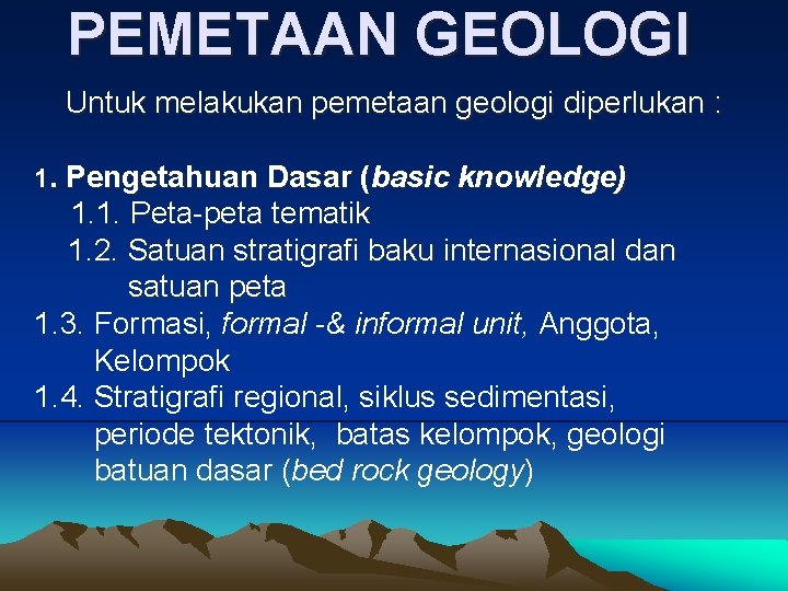 PEMETAAN GEOLOGI Untuk melakukan pemetaan geologi diperlukan : 1. Pengetahuan Dasar (basic knowledge) 1.