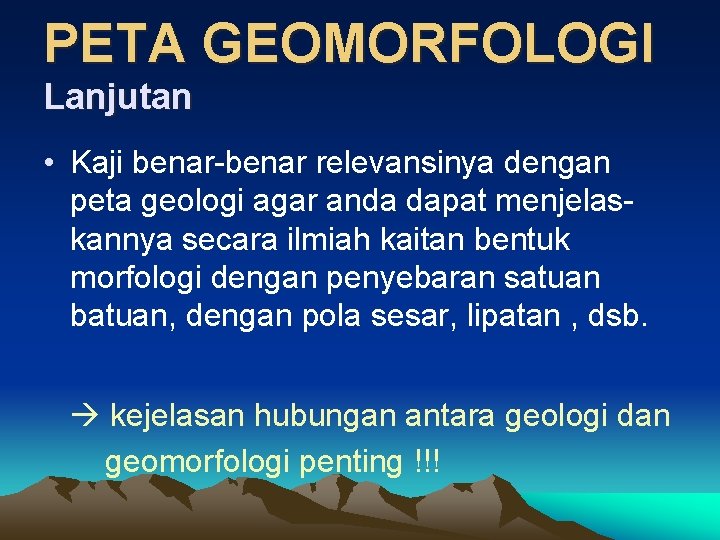 PETA GEOMORFOLOGI Lanjutan • Kaji benar-benar relevansinya dengan peta geologi agar anda dapat menjelaskannya