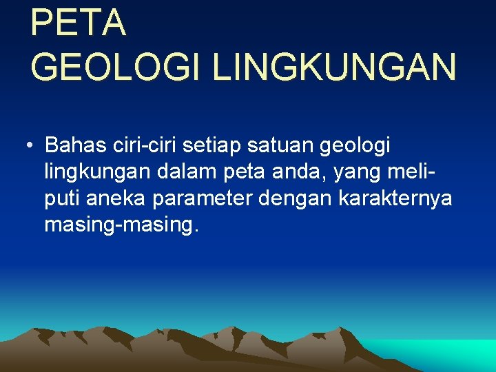 PETA GEOLOGI LINGKUNGAN • Bahas ciri-ciri setiap satuan geologi lingkungan dalam peta anda, yang