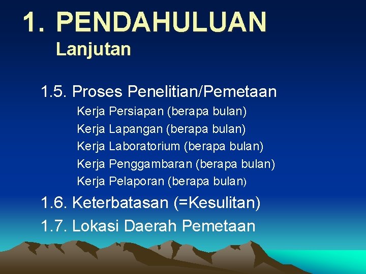 1. PENDAHULUAN Lanjutan 1. 5. Proses Penelitian/Pemetaan Kerja Persiapan (berapa bulan) Kerja Lapangan (berapa