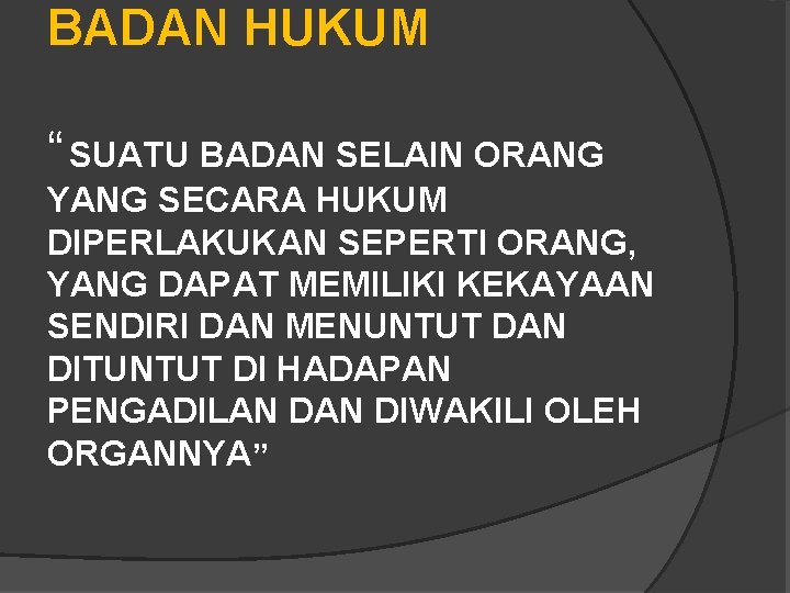 BADAN HUKUM “ SUATU BADAN SELAIN ORANG YANG SECARA HUKUM DIPERLAKUKAN SEPERTI ORANG, YANG BADAN HUKUM “ SUATU BADAN SELAIN ORANG YANG SECARA HUKUM DIPERLAKUKAN SEPERTI ORANG, YANG
