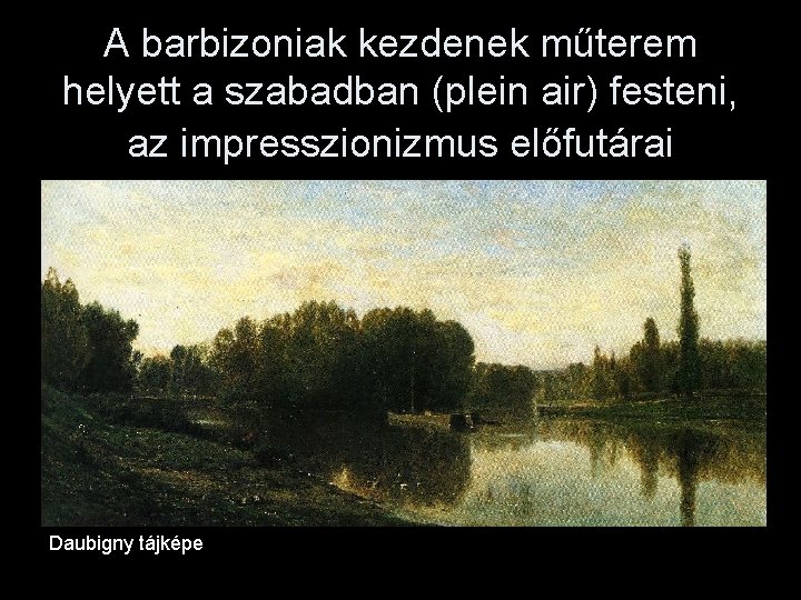 A barbizoniak kezdenek műterem helyett a szabadban (plein air) festeni, az impresszionizmus előfutárai Daubigny