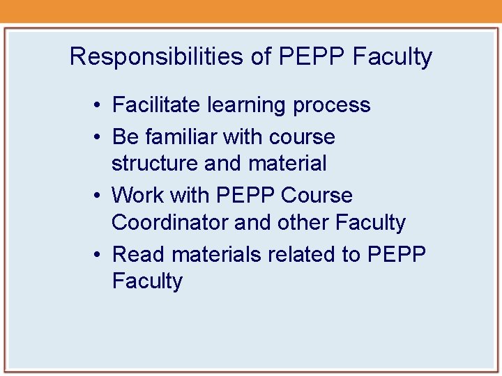 Responsibilities of PEPP Faculty • Facilitate learning process • Be familiar with course structure Responsibilities of PEPP Faculty • Facilitate learning process • Be familiar with course structure