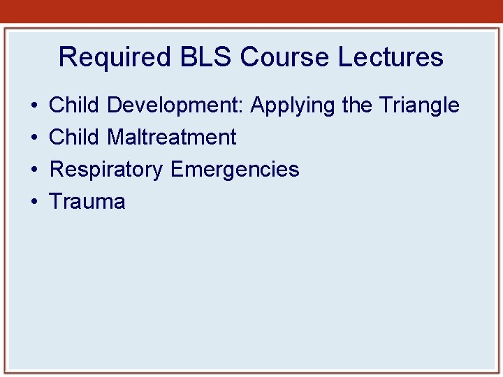 Required BLS Course Lectures • • Child Development: Applying the Triangle Child Maltreatment Respiratory Required BLS Course Lectures • • Child Development: Applying the Triangle Child Maltreatment Respiratory