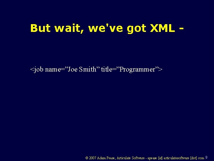 But wait, we've got XML - <job name=”Joe Smith” title=”Programmer”> © 2007 Adam Pease,