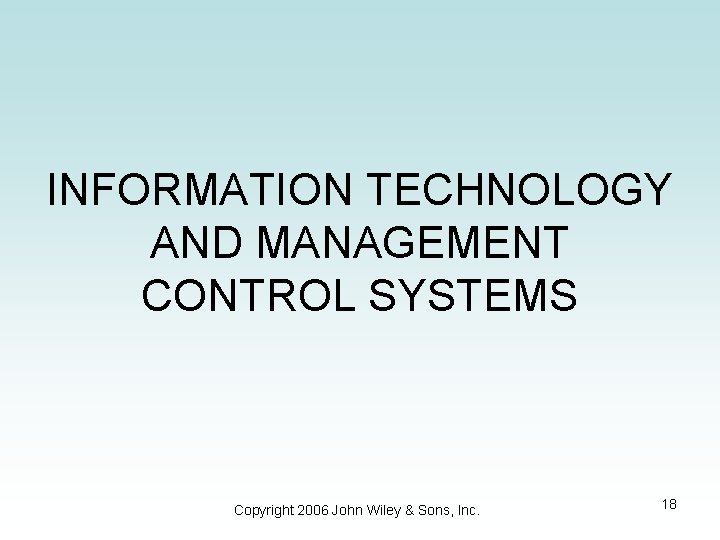 INFORMATION TECHNOLOGY AND MANAGEMENT CONTROL SYSTEMS Copyright 2006 John Wiley & Sons, Inc. 18