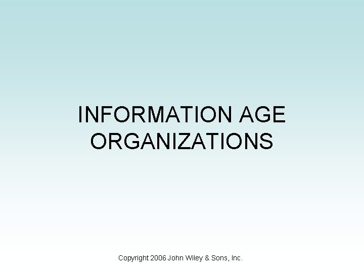 INFORMATION AGE ORGANIZATIONS Copyright 2006 John Wiley & Sons, Inc. 