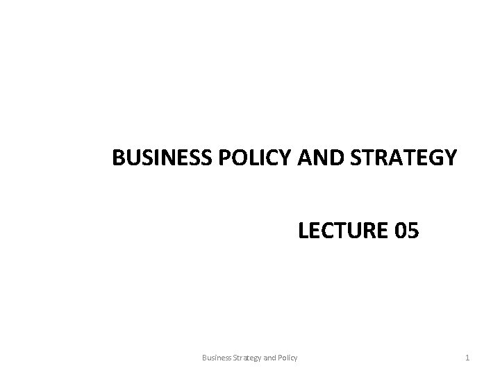 BUSINESS POLICY AND STRATEGY LECTURE 05 Business Strategy and Policy 1 