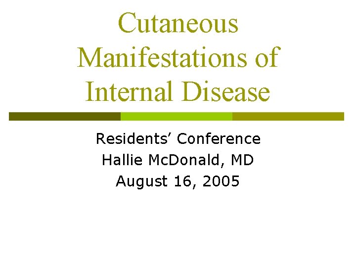 Cutaneous Manifestations of Internal Disease Residents’ Conference Hallie Mc. Donald, MD August 16, 2005