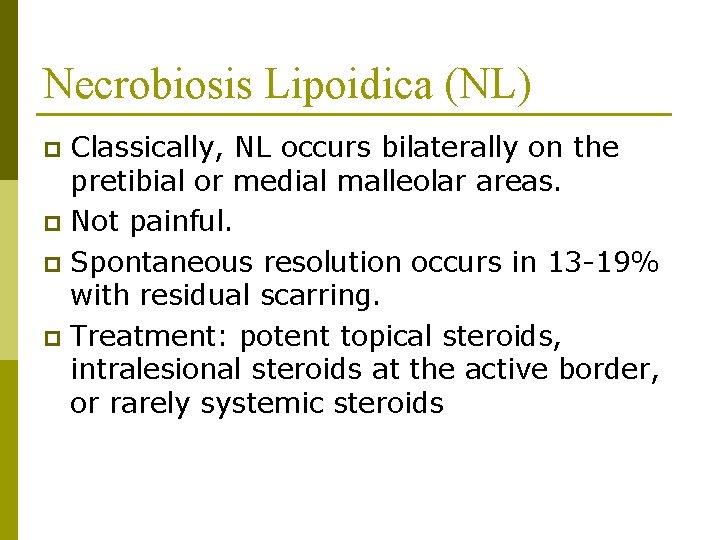 Necrobiosis Lipoidica (NL) Classically, NL occurs bilaterally on the pretibial or medial malleolar areas.