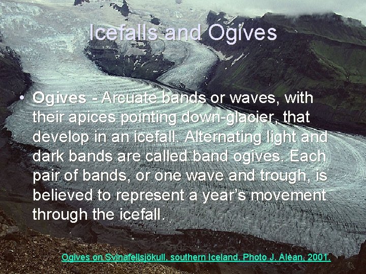 Icefalls and Ogives • Ogives - Arcuate bands or waves, with their apices pointing