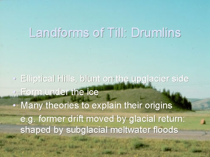 Landforms of Till: Drumlins • • • Elliptical Hills, blunt on the upglacier side