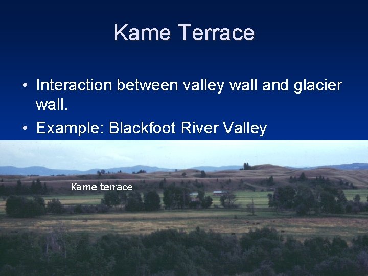 Kame Terrace • Interaction between valley wall and glacier wall. • Example: Blackfoot River