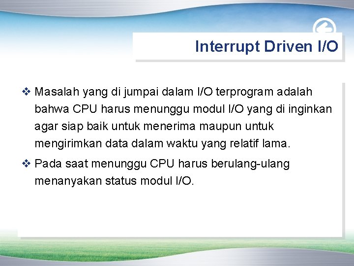 Interrupt Driven I/O v Masalah yang di jumpai dalam I/O terprogram adalah bahwa CPU