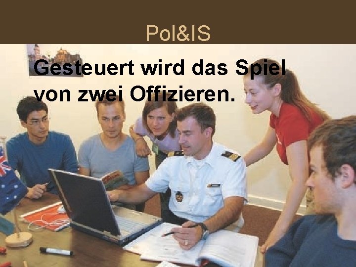 Pol&IS Gesteuert wird das Spiel von zwei Offizieren. 