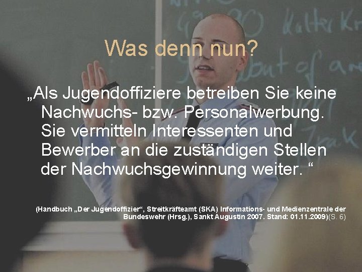 Was denn nun? „Als Jugendoffiziere betreiben Sie keine Nachwuchs- bzw. Personalwerbung. Sie vermitteln Interessenten Was denn nun? „Als Jugendoffiziere betreiben Sie keine Nachwuchs- bzw. Personalwerbung. Sie vermitteln Interessenten