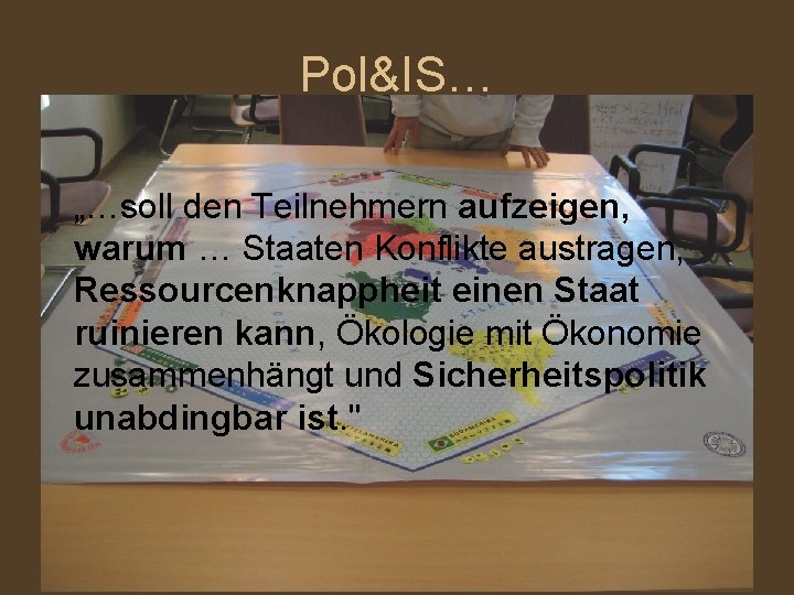 Pol&IS… „…soll den Teilnehmern aufzeigen, warum … Staaten Konflikte austragen, Ressourcenknappheit einen Staat ruinieren