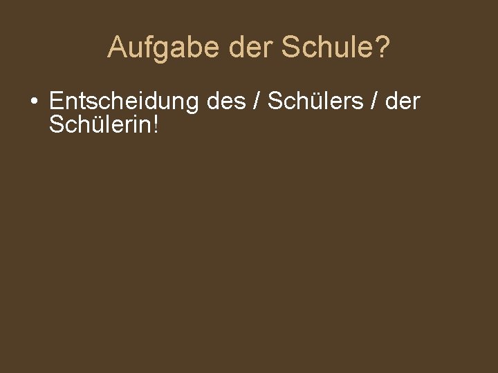 Aufgabe der Schule? • Entscheidung des / Schülers / der Schülerin! 