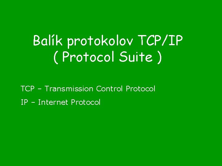 Balík protokolov TCP/IP ( Protocol Suite ) TCP – Transmission Control Protocol IP –