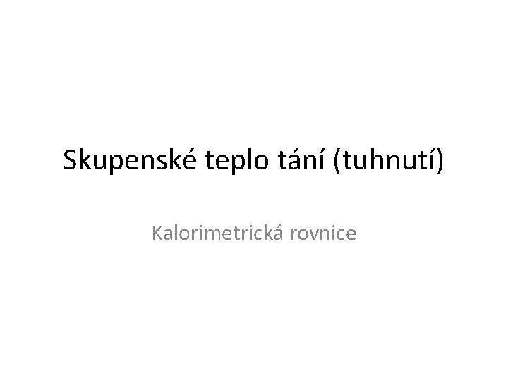 Skupenské teplo tání (tuhnutí) Kalorimetrická rovnice 