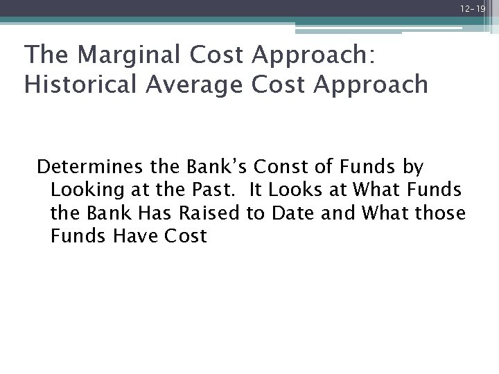 12 -19 The Marginal Cost Approach: Historical Average Cost Approach Determines the Bank’s Const