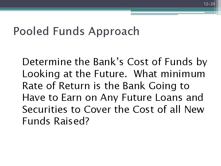12 -20 Pooled Funds Approach Determine the Bank’s Cost of Funds by Looking at