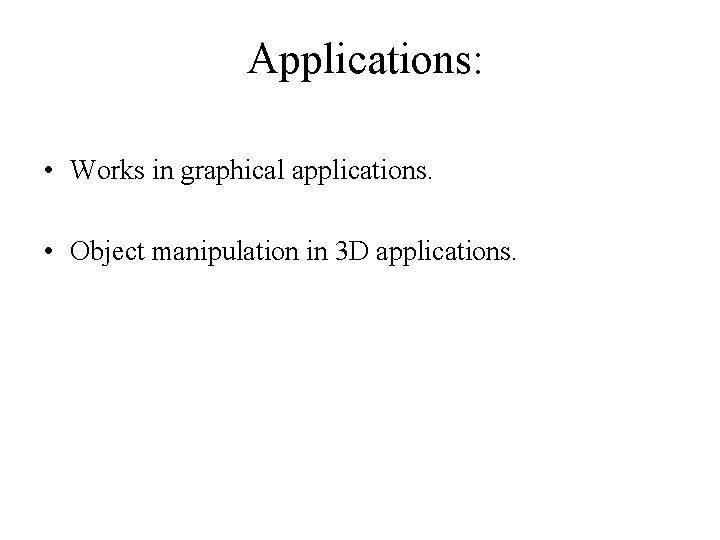 Applications: • Works in graphical applications. • Object manipulation in 3 D applications. 