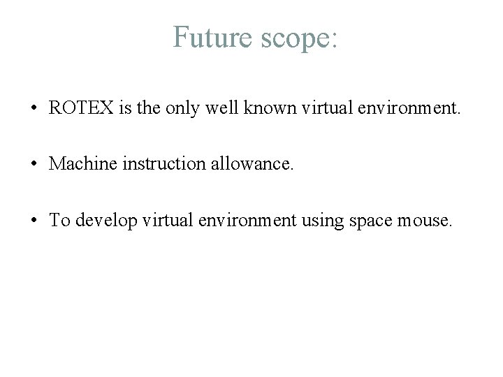 Future scope: • ROTEX is the only well known virtual environment. • Machine instruction