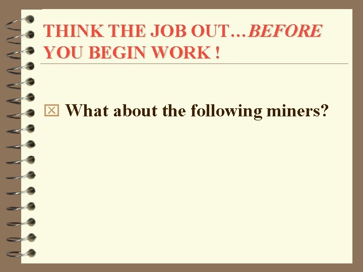 THINK THE JOB OUT…BEFORE YOU BEGIN WORK ! x What about the following miners?