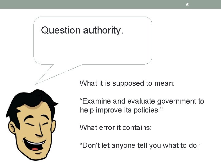 6 Question authority. What it is supposed to mean: “Examine and evaluate government to