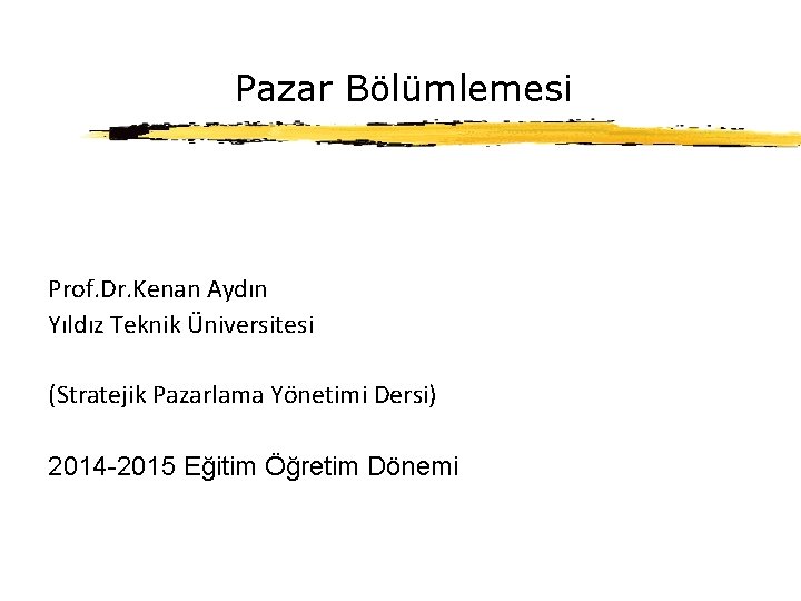 Pazar Bölümlemesi Prof. Dr. Kenan Aydın Yıldız Teknik Üniversitesi (Stratejik Pazarlama Yönetimi Dersi) 2014