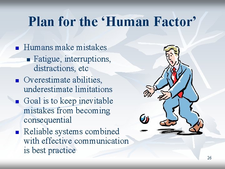 Plan for the ‘Human Factor’ n n Humans make mistakes n Fatigue, interruptions, distractions,