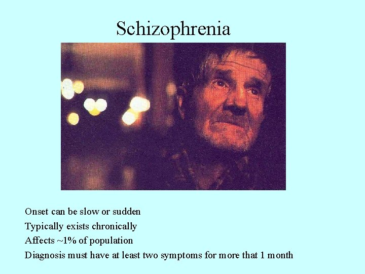 Schizophrenia Onset can be slow or sudden Typically exists chronically Affects ~1% of population