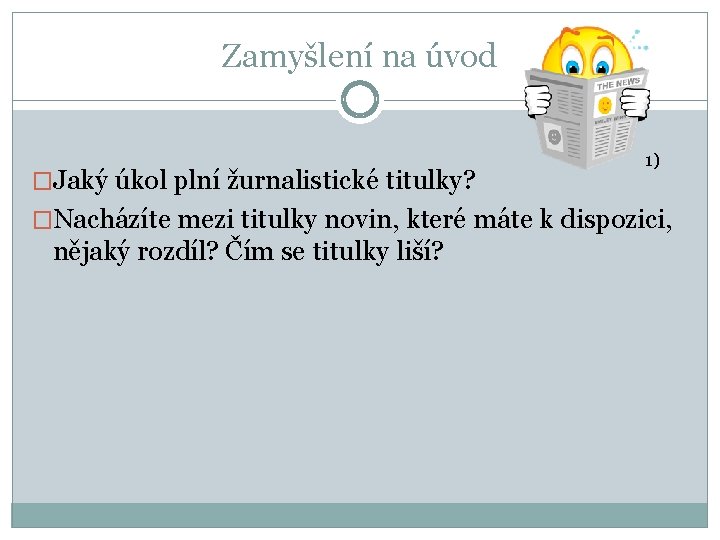 Zamyšlení na úvod �Jaký úkol plní žurnalistické titulky? 1) �Nacházíte mezi titulky novin, které