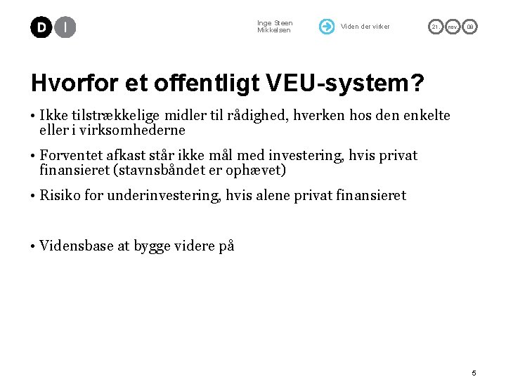 Inge Steen Mikkelsen Viden der virker 21. nov. 08 Hvorfor et offentligt VEU-system? •