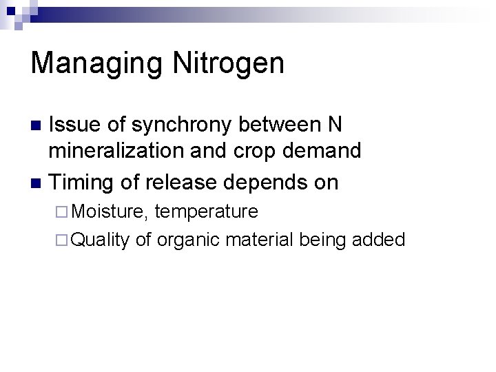 Managing Nitrogen Issue of synchrony between N mineralization and crop demand n Timing of