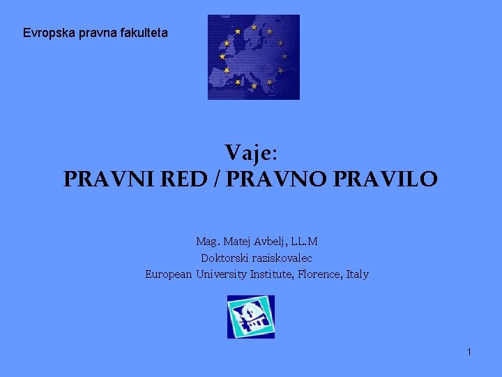 Evropska pravna fakulteta Vaje: PRAVNI RED / PRAVNO PRAVILO Mag. Matej Avbelj, LL. M