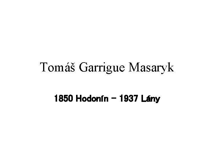 Tomáš Garrigue Masaryk 1850 Hodonín – 1937 Lány 