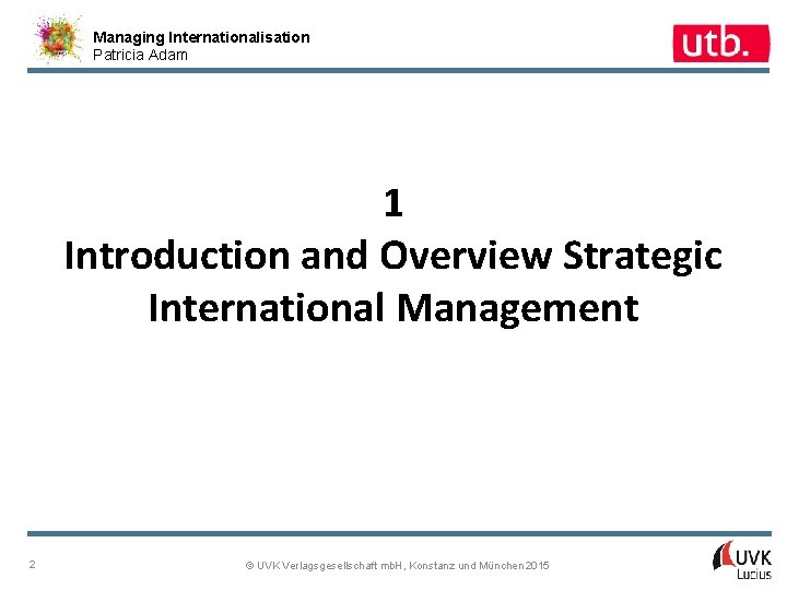 Managing Internationalisation Patricia Adam 1 Introduction and Overview Strategic International Management 2 © UVK