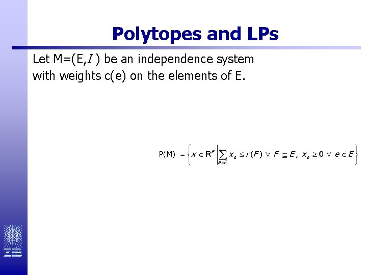 Polytopes and LPs Let M=(E, I ) be an independence system with weights c(e)