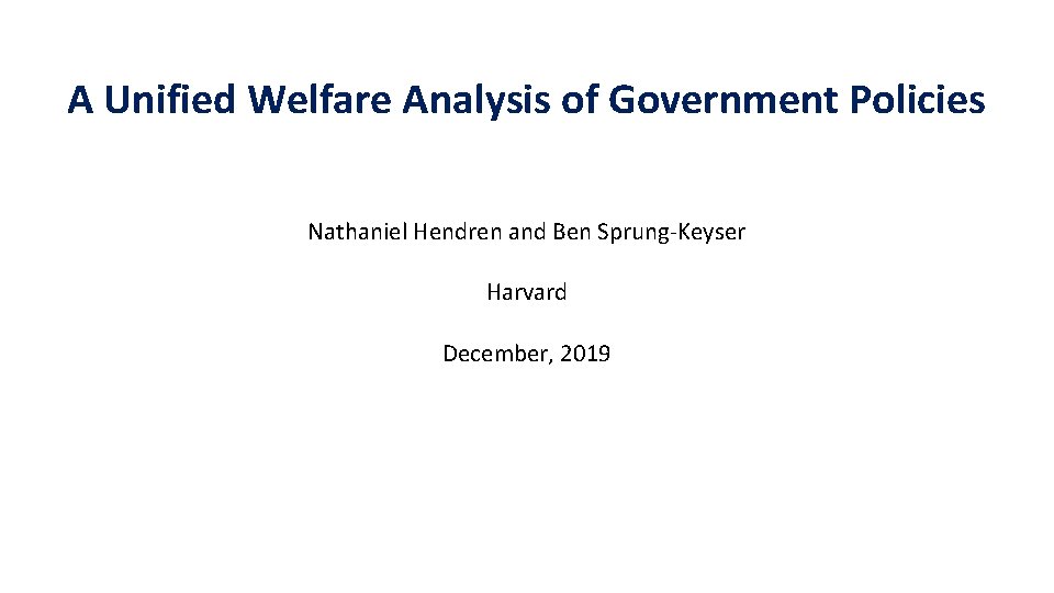 A Unified Welfare Analysis of Government Policies Nathaniel Hendren and Ben Sprung-Keyser Harvard December, A Unified Welfare Analysis of Government Policies Nathaniel Hendren and Ben Sprung-Keyser Harvard December,