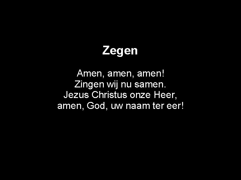 Zegen Amen, amen! Zingen wij nu samen. Jezus Christus onze Heer, amen, God, uw