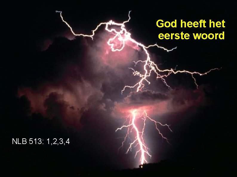 God heeft het eerste woord NLB 513: 1, 2, 3, 4 
