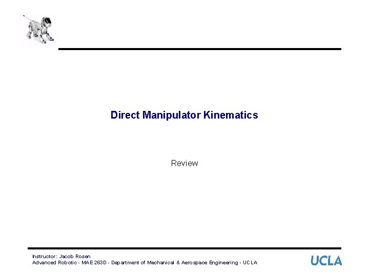 Direct Manipulator Kinematics Review Instructor: Jacob Rosen Advanced Robotic - MAE 263 D -