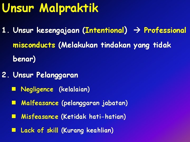 Unsur Malpraktik 1. Unsur kesengajaan (Intentional) Professional misconducts (Melakukan tindakan yang tidak benar) 2.