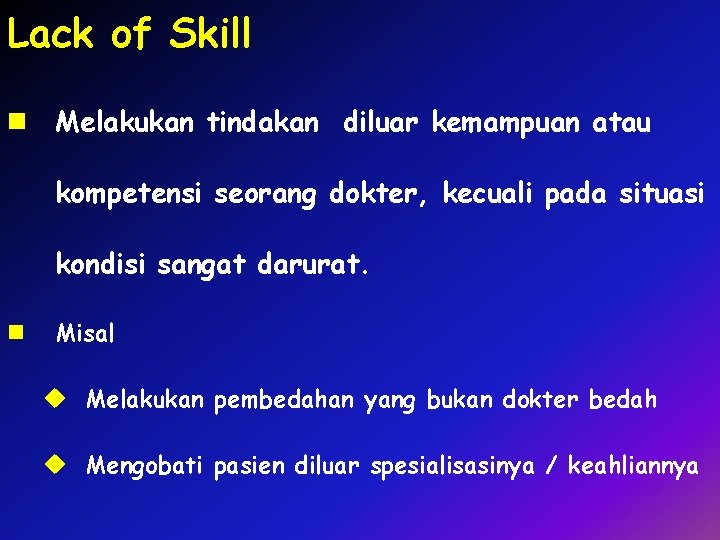 Lack of Skill n Melakukan tindakan diluar kemampuan atau kompetensi seorang dokter, kecuali pada