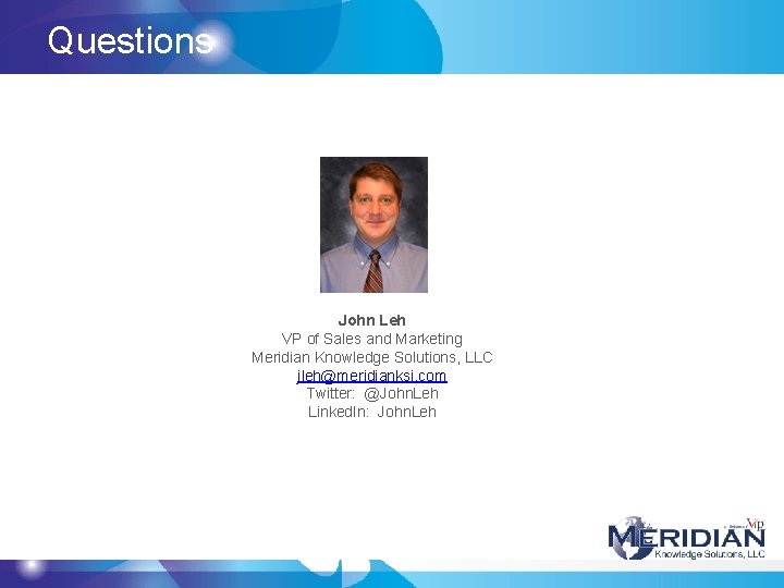 Questions John Leh VP of Sales and Marketing Meridian Knowledge Solutions, LLC jleh@meridianksi. com Questions John Leh VP of Sales and Marketing Meridian Knowledge Solutions, LLC jleh@meridianksi. com