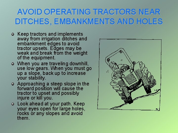 AVOID OPERATING TRACTORS NEAR DITCHES, EMBANKMENTS AND HOLES Keep tractors and implements away from